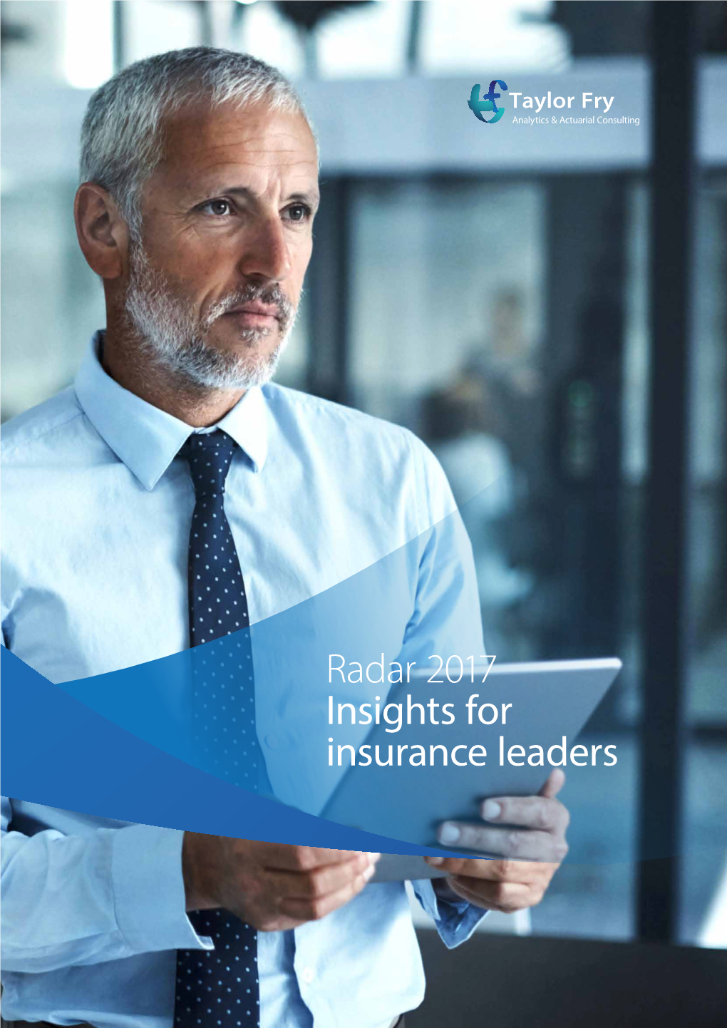 Radar 2017 Insights for Insurance Leaders Taylor Fry Is Pleased to Present Our Third Annual Edition of Radar: Insights for Insurance Leaders