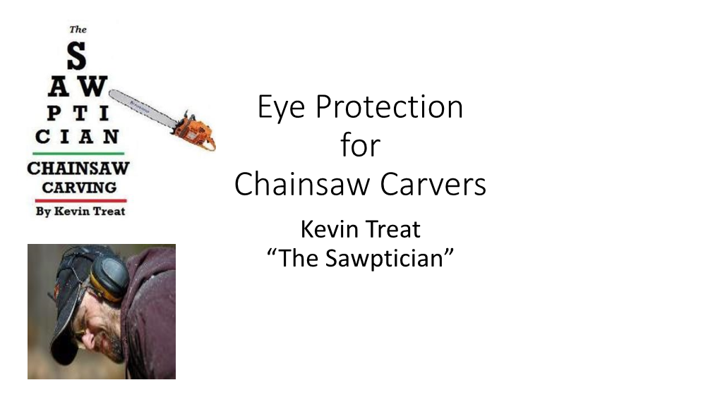 Eye Protection for Chainsaw Carvers Kevin Treat “The Sawptician” Topics