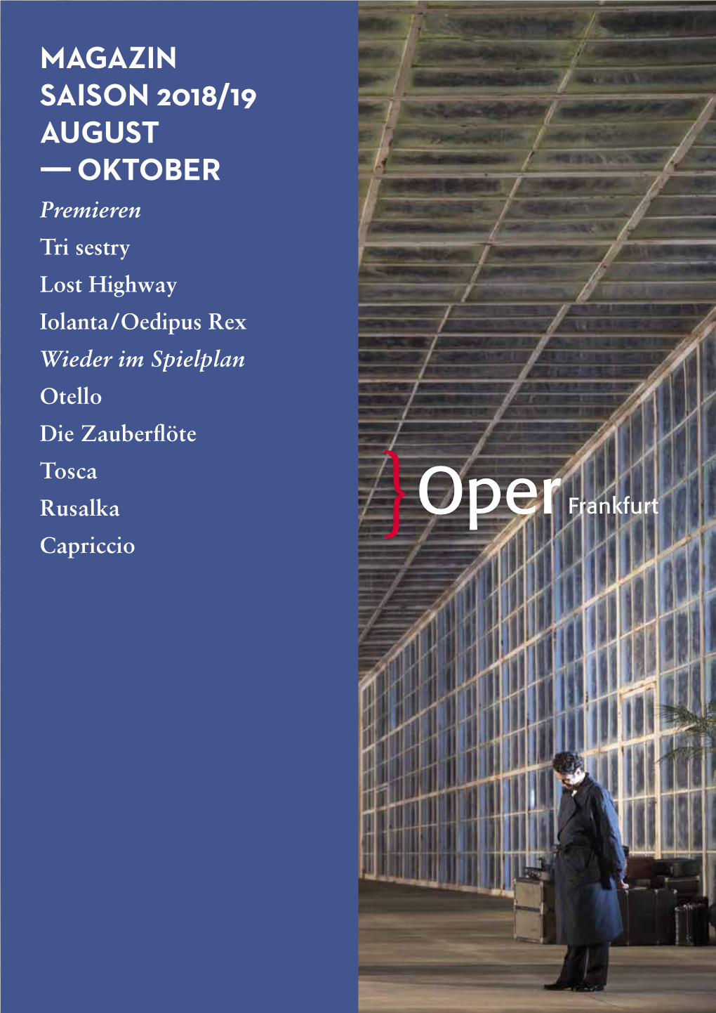 MAGAZIN SAISON 2018/19 AUGUST ––– OKTOBER Premieren Tri Sestry Lost Highway Iolanta/Oedipus Rex Wieder Im Spielplan Otello Die Zauberflöte Tosca Rusalka Capriccio