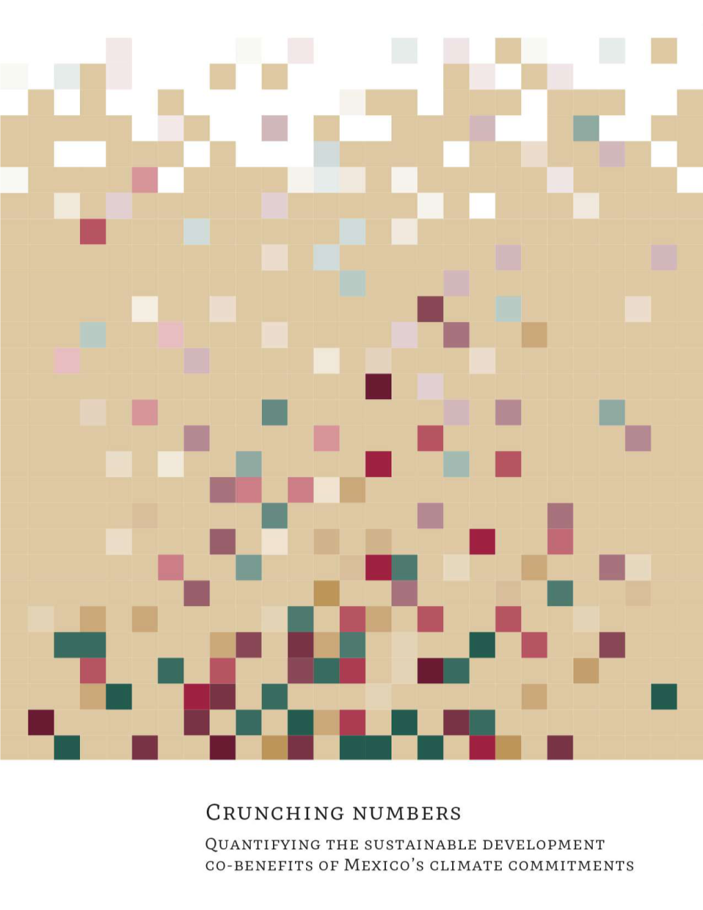Crunching Numbers QUANTIFYING the SUSTAINABLE DEVELOPMENT CO-BENEFITS of MEXICO’S CLIMATE COMMITMENTS © Miguel Ángel Sicilia Manzo / CONABIO 5