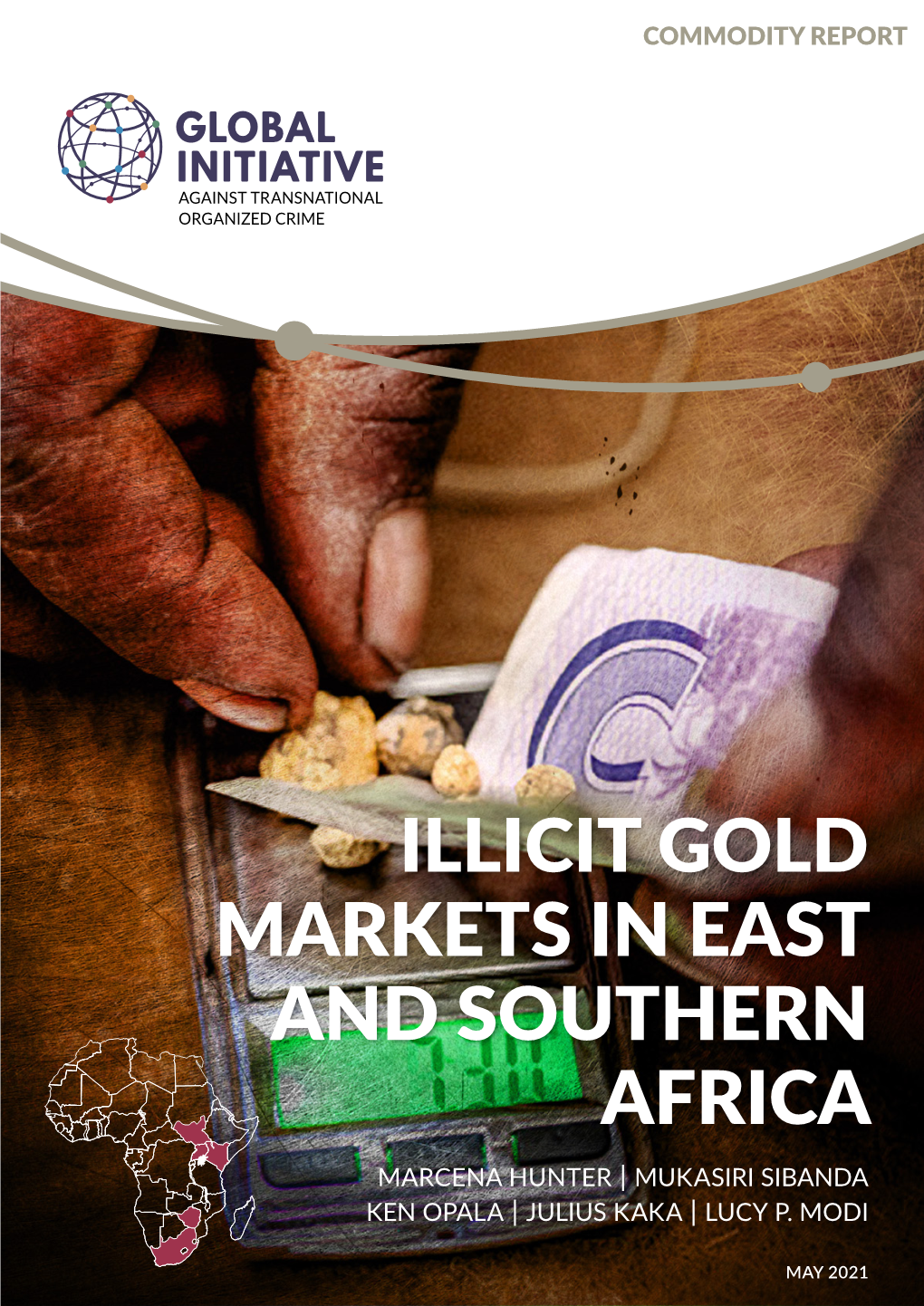 Illicit Gold Markets in East and Southern Africa Marcena Hunter | Mukasiri Sibanda Ken Opala | Julius Kaka | Lucy P
