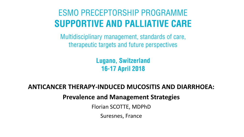 ANTICANCER THERAPY-INDUCED MUCOSITIS and DIARRHOEA: Prevalence and Management Strategies Florian SCOTTE, Mdphd Suresnes, France DISCLOSURES