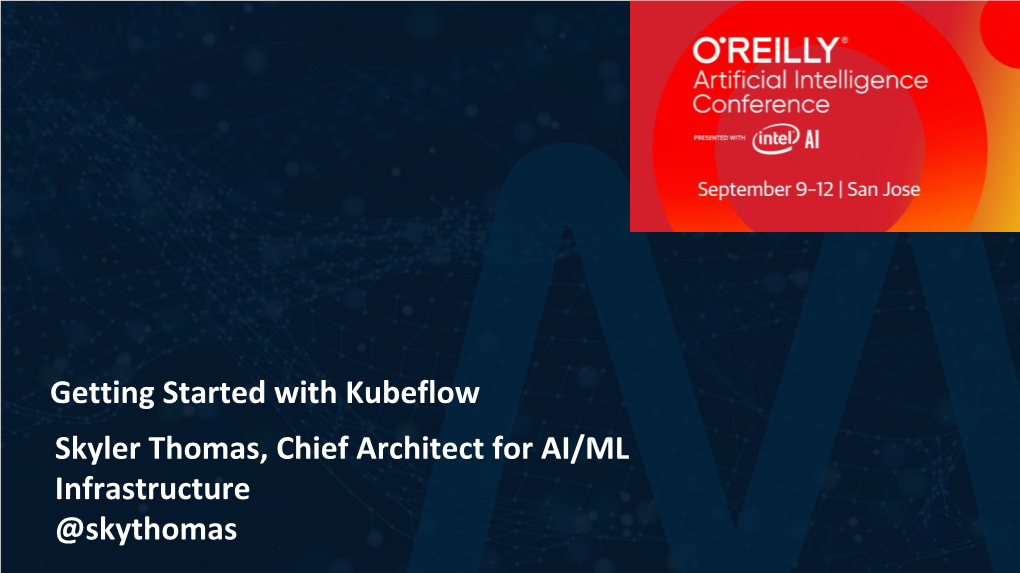 Getting Started with Kubeflow Skyler Thomas, Chief Architect for AI/ML Infrastructure @Skythomas High Level Goals