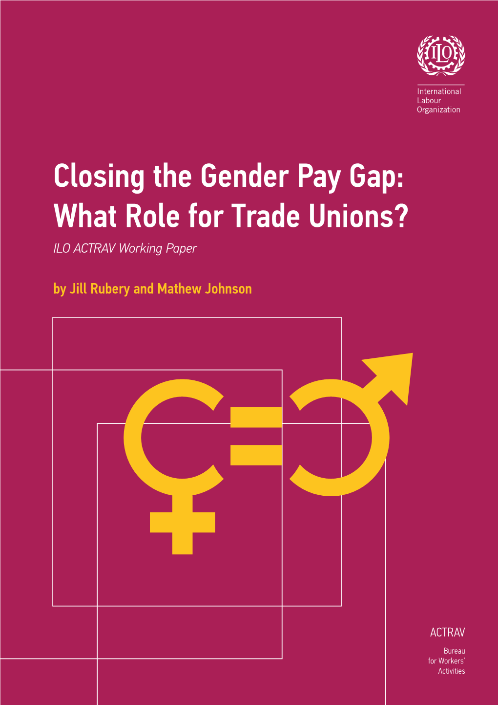 Closing the Gender Pay Gap: What Role for Trade Unions? ILO ACTRAV Working Paper by Jill Rubery and Mathew Johnson