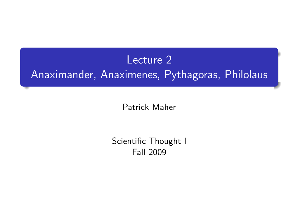 Lecture 2 Anaximander, Anaximenes, Pythagoras, Philolaus