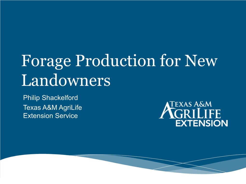 Forage Production for New Landowners Philip Shackelford Texas A&M Agrilife Extension Service
