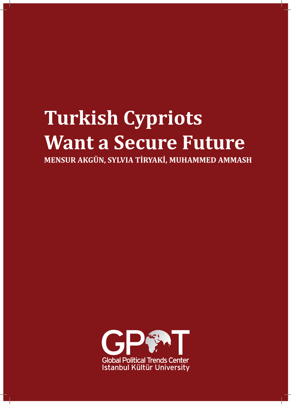 Turkish Cypriots Want a Secure Future MENSUR AKGÜN, SYLVIA TİRYAKİ, MUHAMMED AMMASH Global Political Trends Center (Gpot Center)