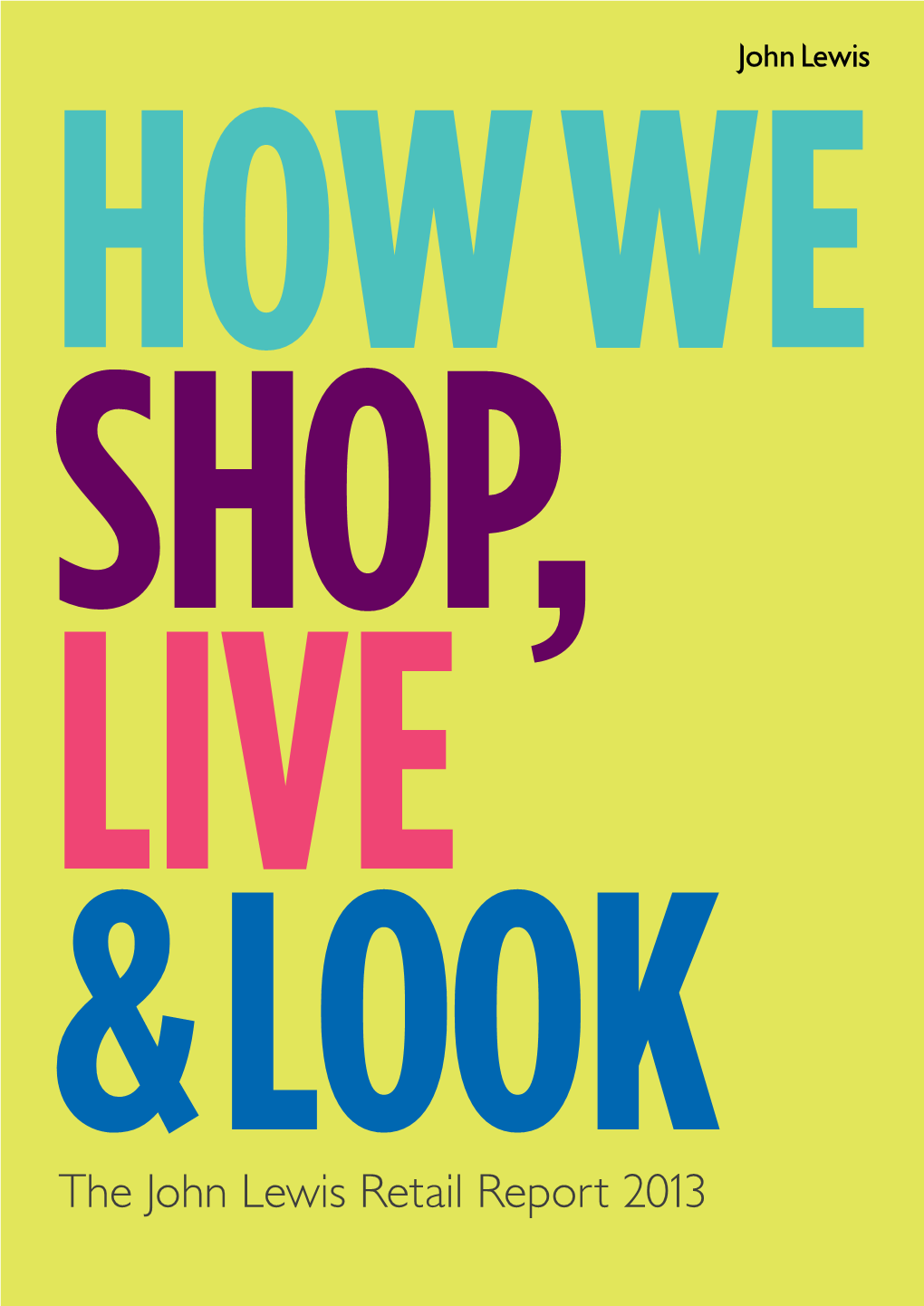The John Lewis Retail Report 2013 HOWWE SHOP, LIVE & LOOK the John Lewis Retail Report 2013 Foreword from Andy Street Managing Director, John Lewis