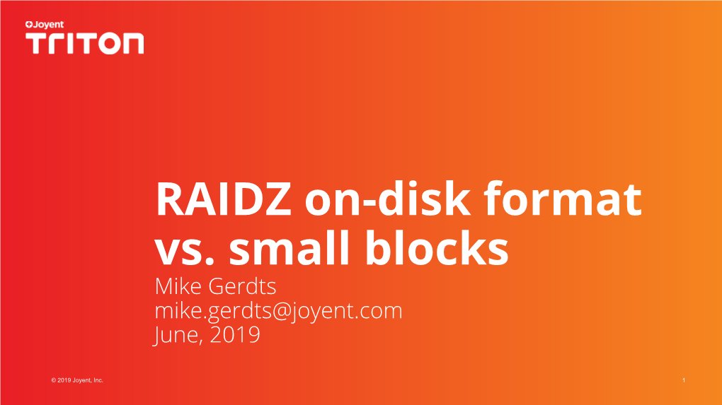 RAIDZ On-Disk Format Vs. Small Blocks Mike Gerdts Mike.Gerdts@Joyent.Com June, 2019