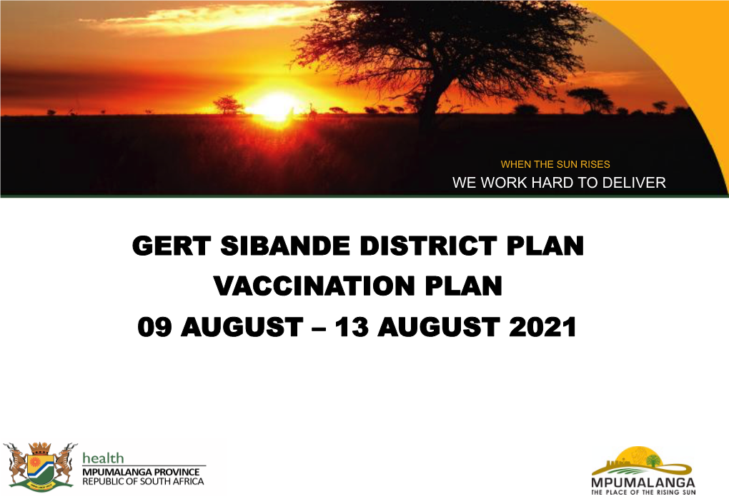 Gert Sibande District Plan Vaccination Plan 09 August – 13 August 2021 When the Sun Rises We Work Hard to Deliver