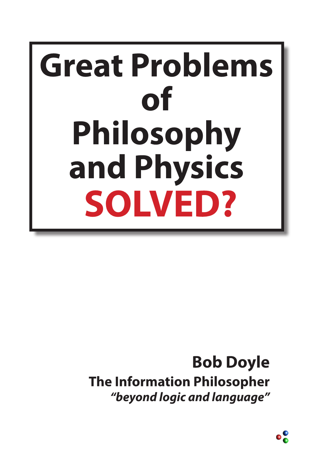 Great Problems in Philosophy and Physics Solved? / Bob Doyle, the Information Philosopher