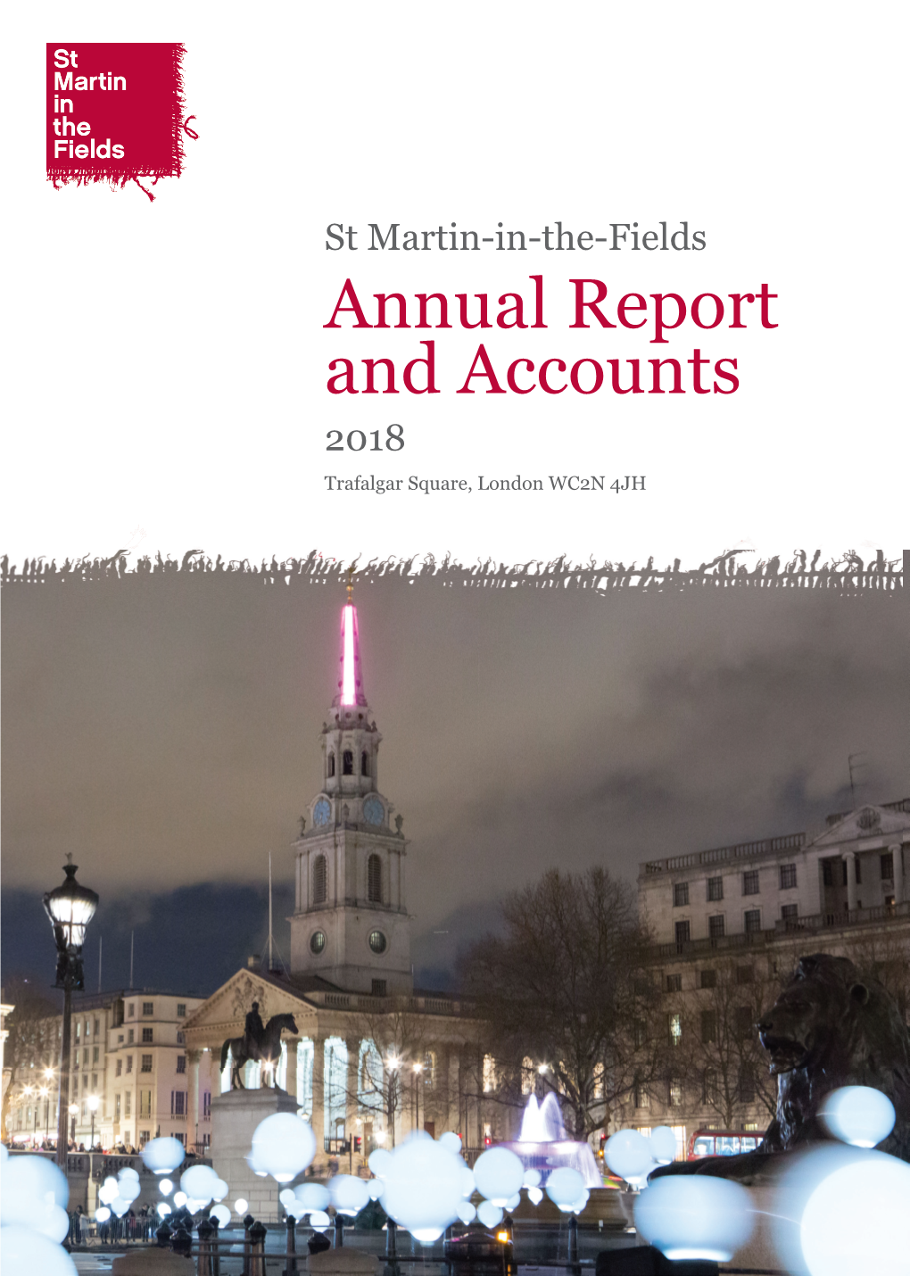 St Martin-In-The-Fields Annual Report and Accounts 2018 Trafalgar Square, London WC2N 4JH St Martin-In-The-Fields Annual Report 2018