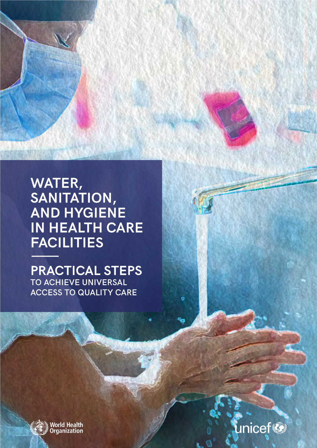 Water, Sanitation and Hygiene in Health Care Facilities: Practical Steps to Achieve Universal Access