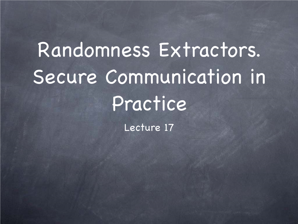 Randomness Extractors. Secure Communication in Practice Lecture 17 5EJQQNQP/2%CV++6$ /CTEJ HQNNQYGFD[CFC[%T[RVQYQTMUJQR