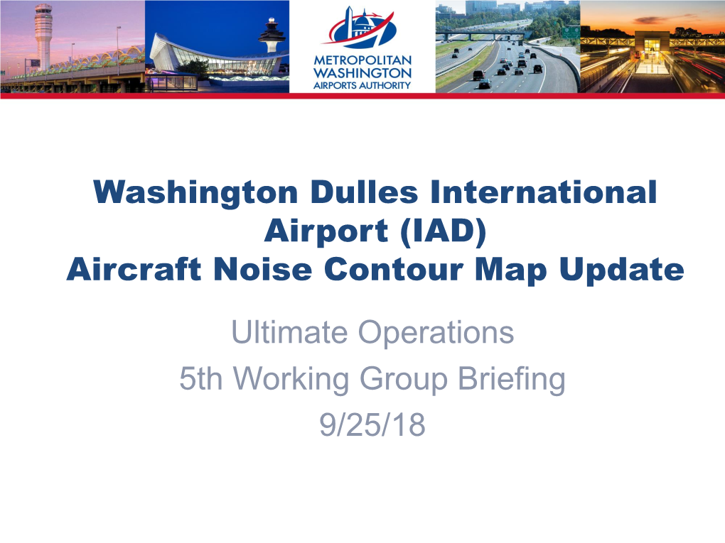 (IAD) Aircraft Noise Contour Map Update Ultimate Operations 5Th Working Group Briefing 9/25/18 Meeting Purpose