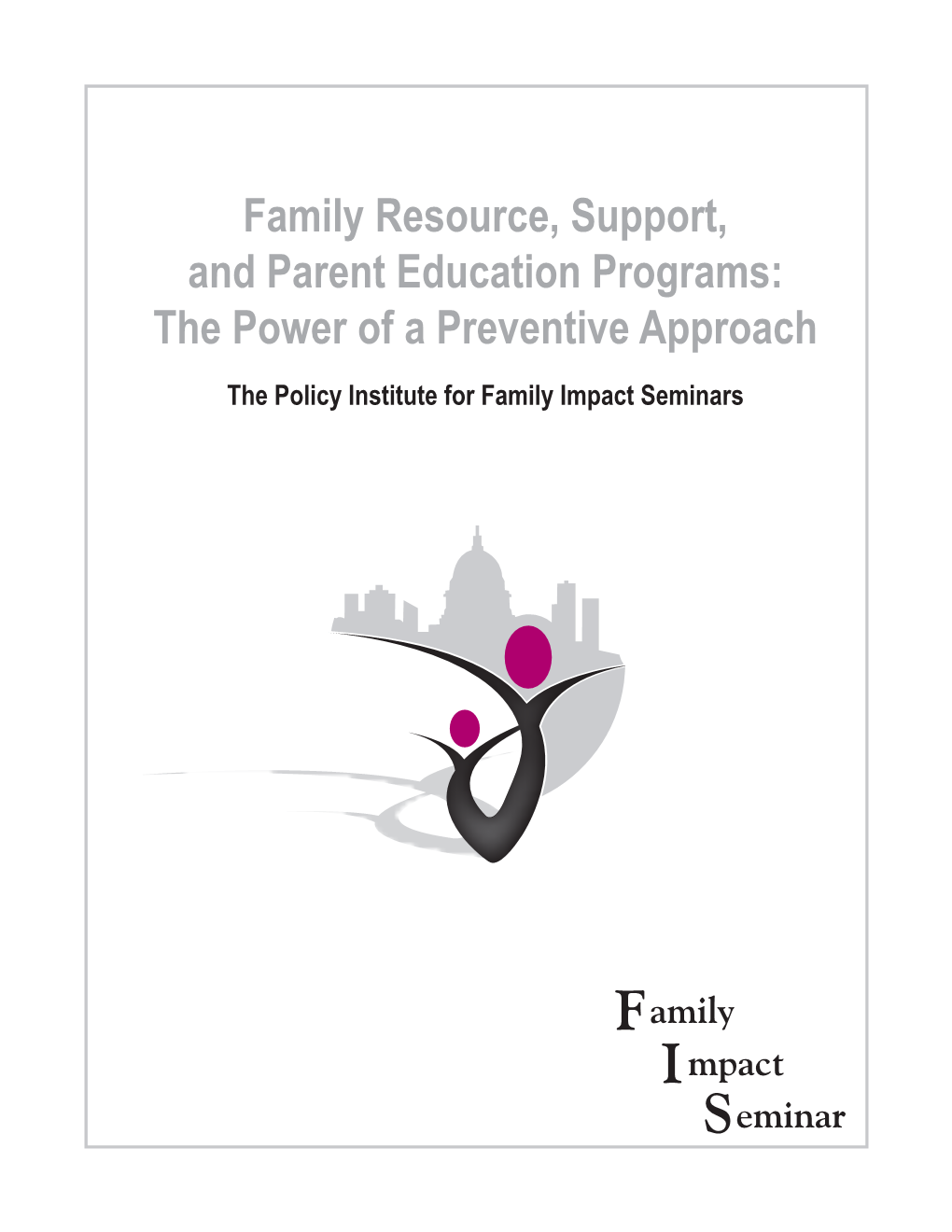 Family Resource, Support, and Parent Education Programs: the Power of a Preventive Approach the Policy Institute for Family Impact Seminars