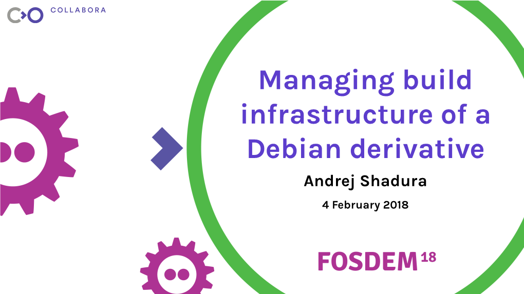 Managing Build Infrastructure of a Debian Derivative Andrej Shadura 4 February 2018 Presentation Outline