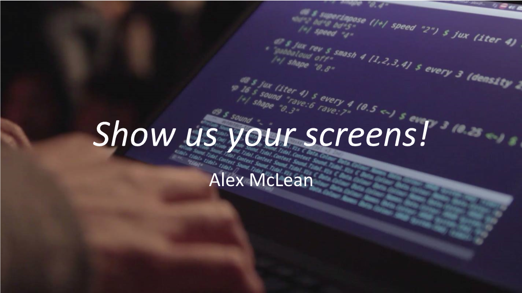 Show Us Your Screens! Alex Mclean Live Coding