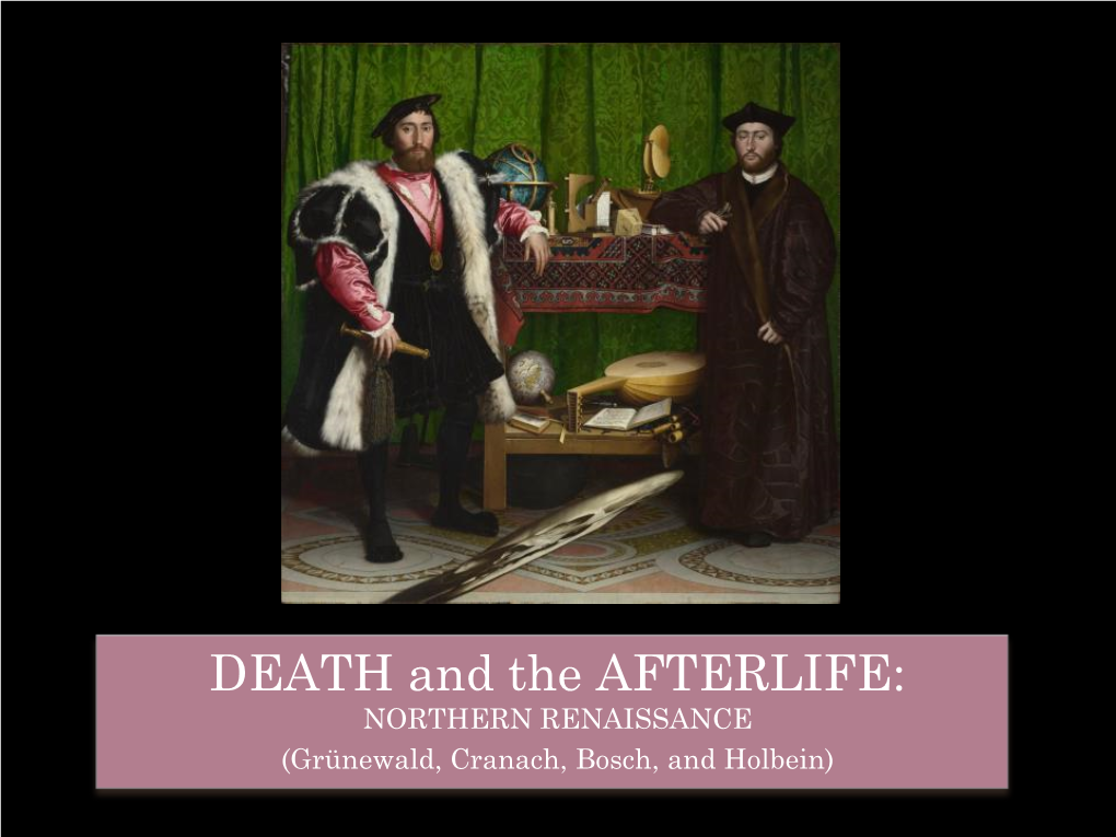 DEATH and the AFTERLIFE: NORTHERN RENAISSANCE (Grünewald, Cranach, Bosch, and Holbein) NORTHERN RENAISSANCE