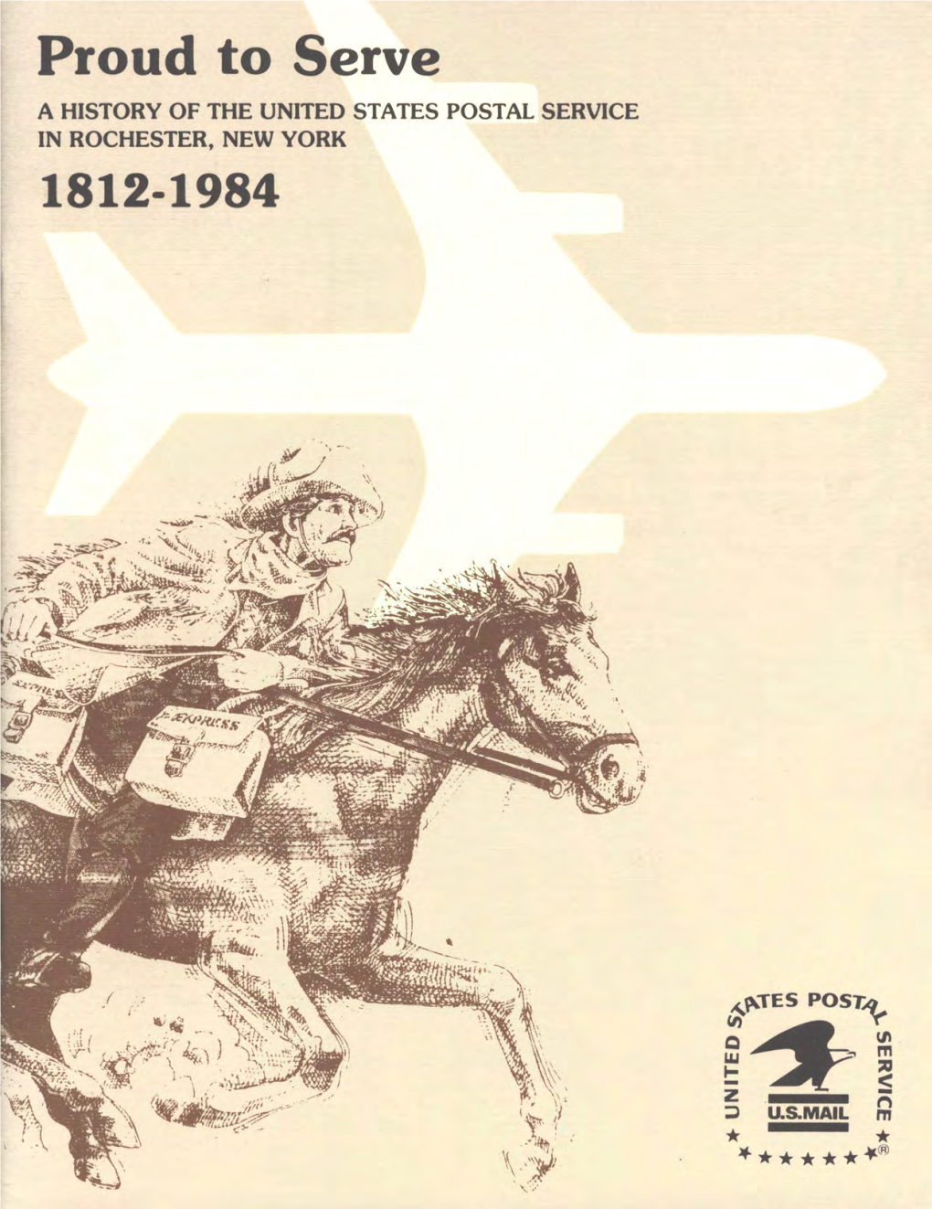 Proud to Serve a HISTORY of the UNITED STATES POSTAL SERVICE in ROCHESTER, NEW YORK 1812-1984 UNITED STATES POSTAL SERVICE