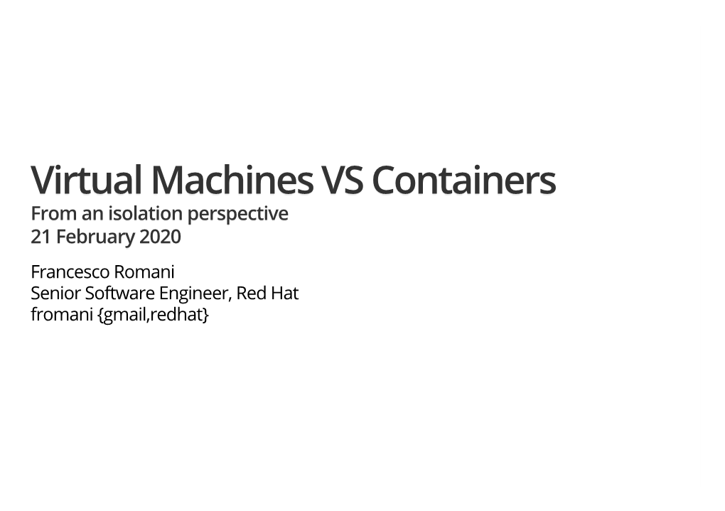 Virtual Machines VS Containers from an Isolation Perspective 21 February 2020 Francesco Romani Senior Software Engineer, Red Hat Fromani {Gmail,Redhat} Whoami