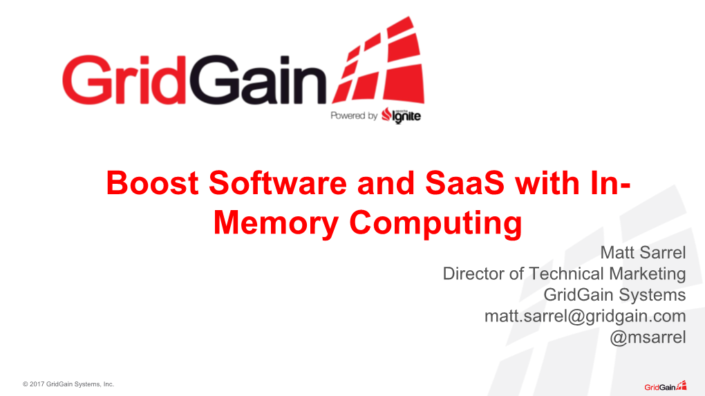 Boost Software and Saas with In- Memory Computing Matt Sarrel Director of Technical Marketing Gridgain Systems Matt.Sarrel@Gridgain.Com @Msarrel