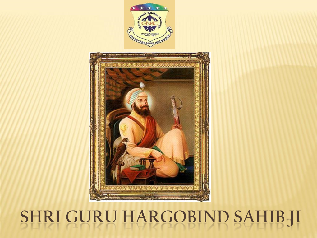 SHRI GURU HARGOBIND SAHIB JI Background of Guru Hargobind Sahib Ji