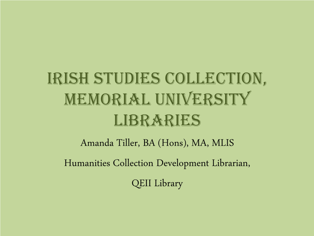 Irish Studies Collection, Memorial University Libraries Amanda Tiller, BA (Hons), MA, MLIS Humanities Collection Development Librarian, QEII Library Outline