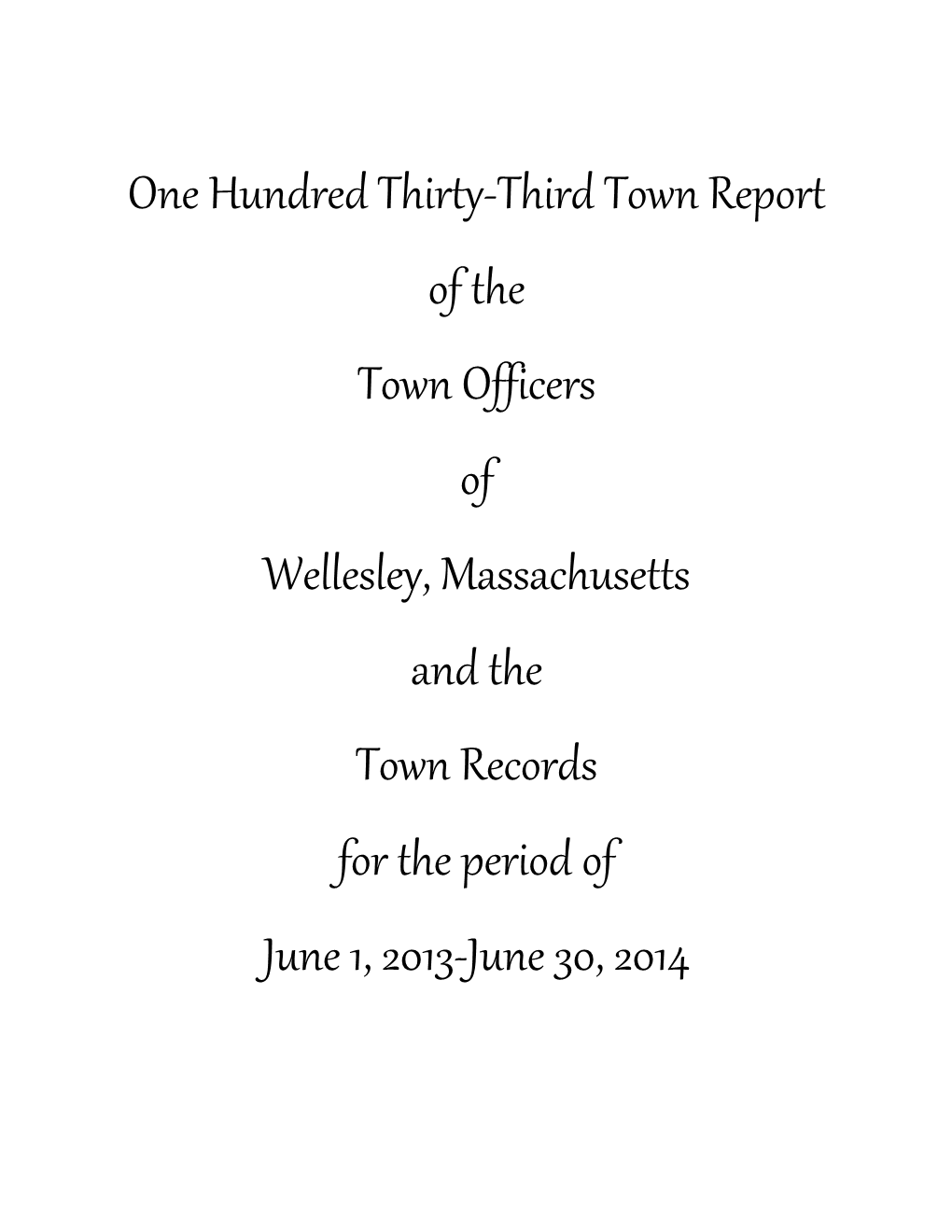 One Hundred Thirty-Third Town Report of the Town Officers of Wellesley, Massachusetts and the Town Records for the Period of June 1, 2013-June 30, 2014