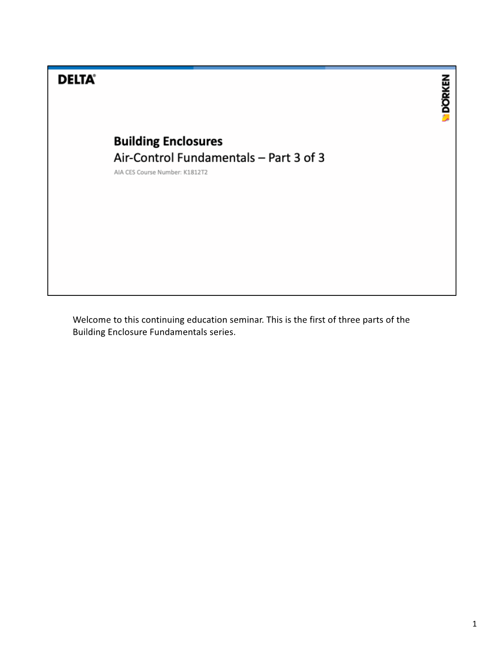 Welcome to This Continuing Education Seminar. This Is the First of Three Parts of the Building Enclosure Fundamentals Series