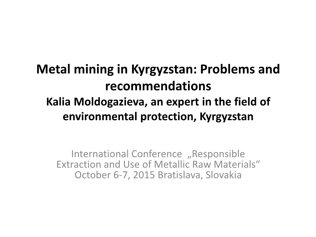 Metal Mining in Kyrgyzstan: Problems and Recommendations Kalia Moldogazieva, an Expert in the Field of Environmental Protection, Kyrgyzstan