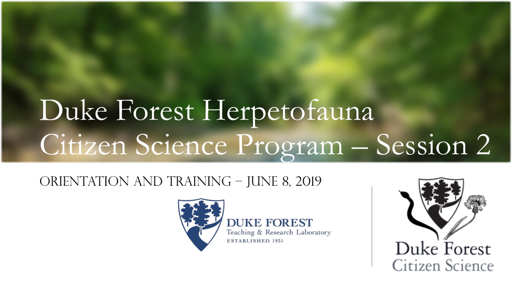 Duke Forest Herpetofauna Citizen Science Program – Session 2 Orientation and Training – JUNE 8, 2019 Orientation & Training Agenda