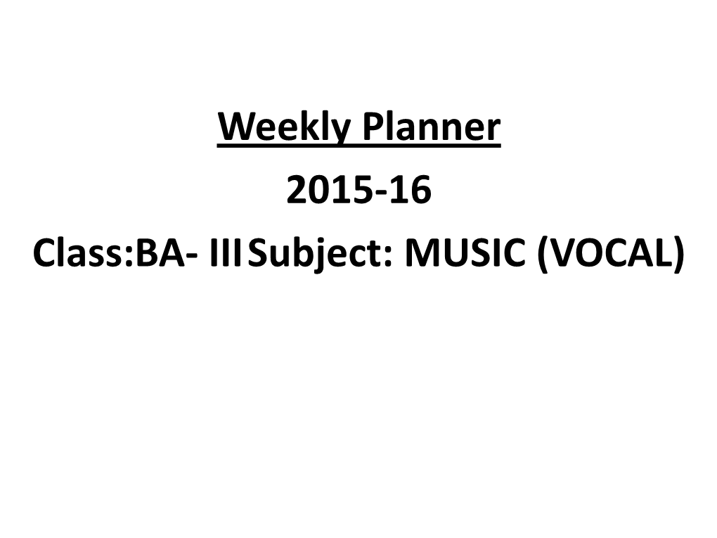 Weekly Planner 2015-16 Class:BA- III Subject: MUSIC (VOCAL)