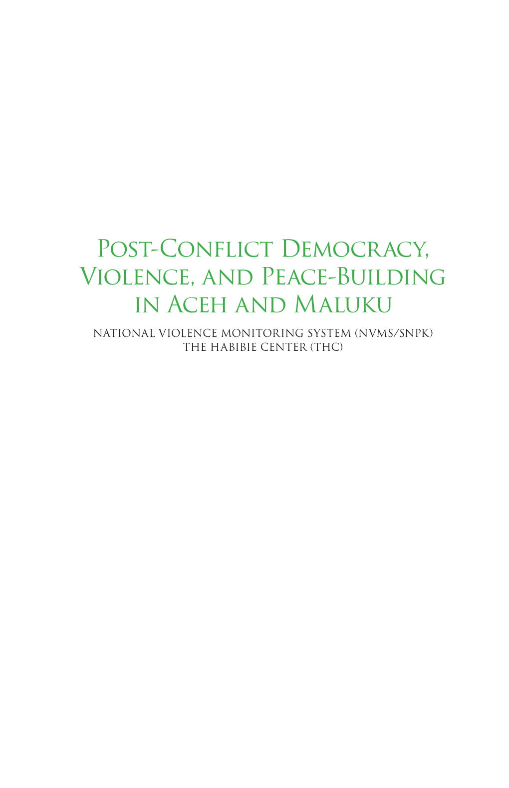 POST-CONFLICT DEMOCRACY, VIOLENCE, and PEACE-BUILDING in ACEH and MALUKU National Violence Monitoring System (NVMS/SNPK) the Habibie Center (THC)