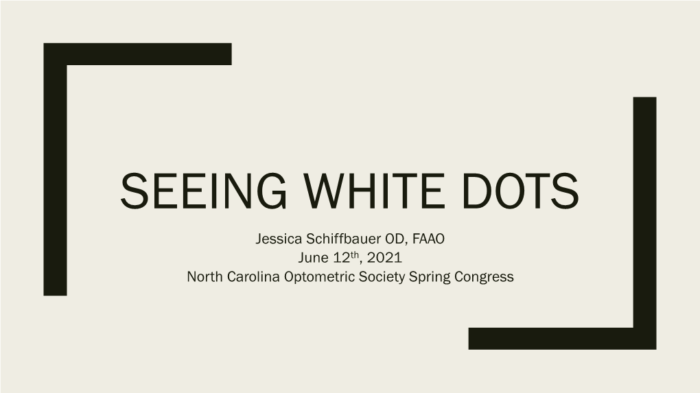 SEEING WHITE DOTS Jessica Schiffbauer OD, FAAO June 12Th, 2021 North Carolina Optometric Society Spring Congress Financial Disclosures