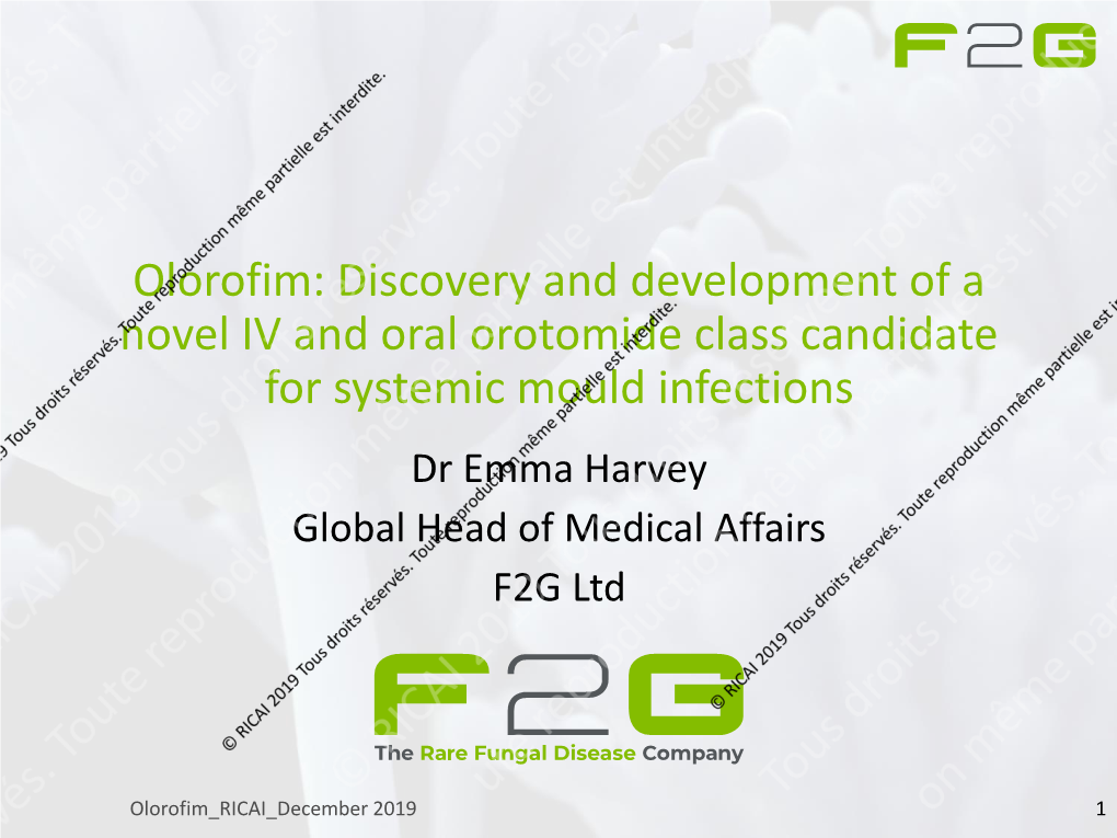 Discovery and Development of a Novel IV and Oral Orotomide Class Candidate for Systemic Mould Infections Dr Emma Harvey Global Head of Medical Affairs F2G Ltd