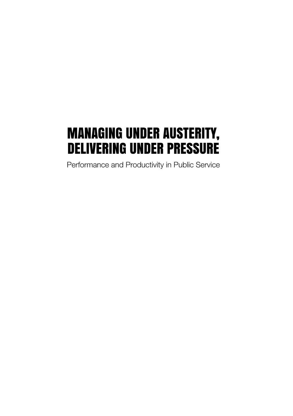 MANAGING UNDER AUSTERITY, DELIVERING UNDER PRESSURE Performance and Productivity in Public Service
