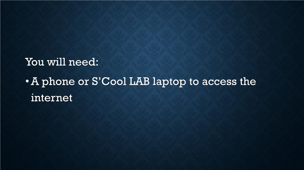 You Will Need: •A Phone Or S'cool LAB Laptop to Access the Internet