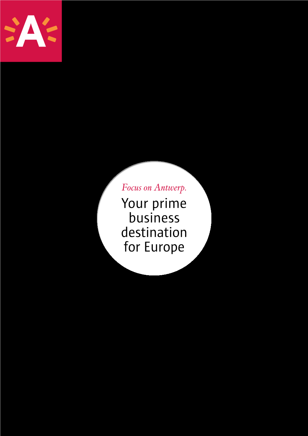 Focus on Antwerp. Your Prime Business Destination for Europe Focus on Antwerp