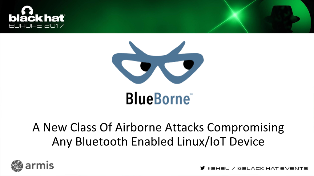 A New Class of Airborne Attacks Compromising Any Bluetooth Enabled Linux/Iot Device Ben Seri, Head of Research