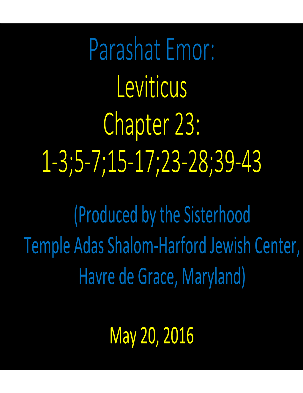 Parashat Emor: Leviticus Chapter 23: 1-3;5-7;15-17;23-28;39-43 (Produced by the Sisterhood Temple Adas Shalom-Harford Jewish Center, Havre De Grace, Maryland)
