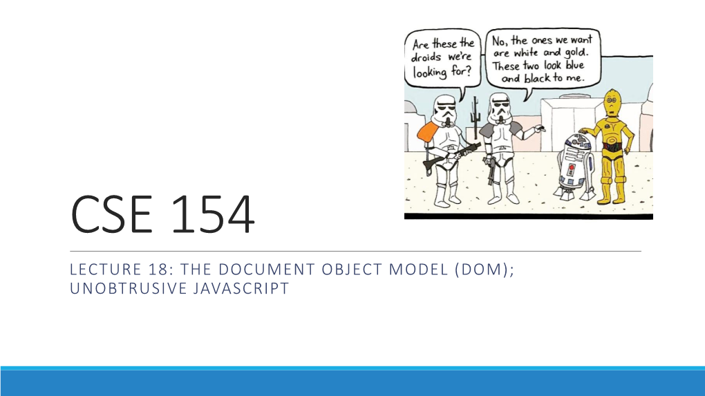 CSE 154 LECTURE 18: the DOCUMENT OBJECT MODEL (DOM); UNOBTRUSIVE JAVASCRIPT Event-Driven Programming