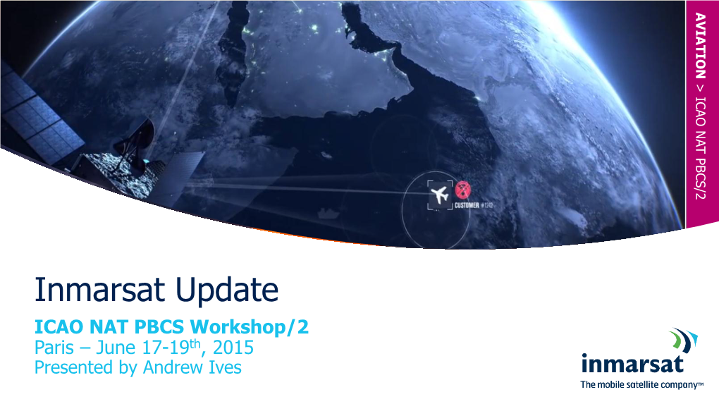 Inmarsat Update ICAO NAT PBCS Workshop/2 Paris – June 17-19Th, 2015 Presented by Andrew Ives