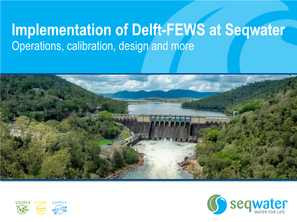 Delft-FEWS at Seqwater Operations, Calibration, Design and More Presentation Overview
