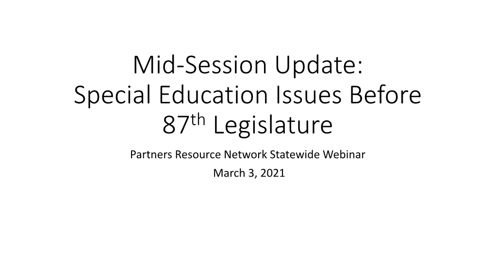 Mid-Session Update: Special Education Issues Before 87Th Legislature Partners Resource Network Statewide Webinar March 3, 2021 Today’S Presentation