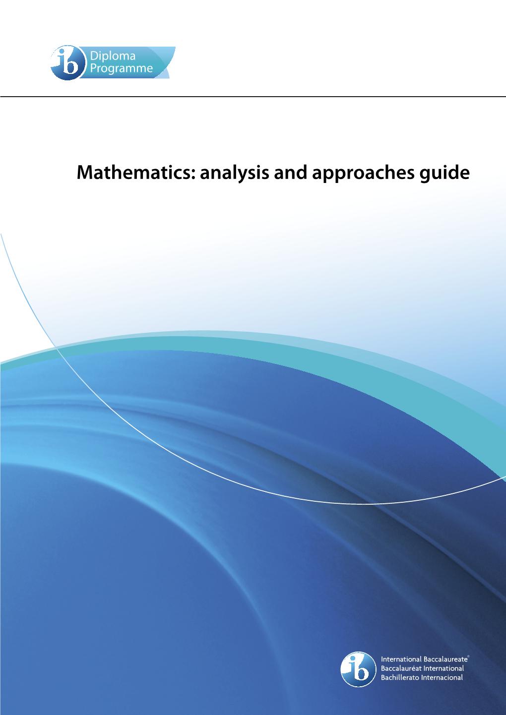 Mathematics: Analysis and Approaches Guide Mathematics: Analysis and Approaches Guide Diploma Programme Mathematics: Analysis and Approaches Guide