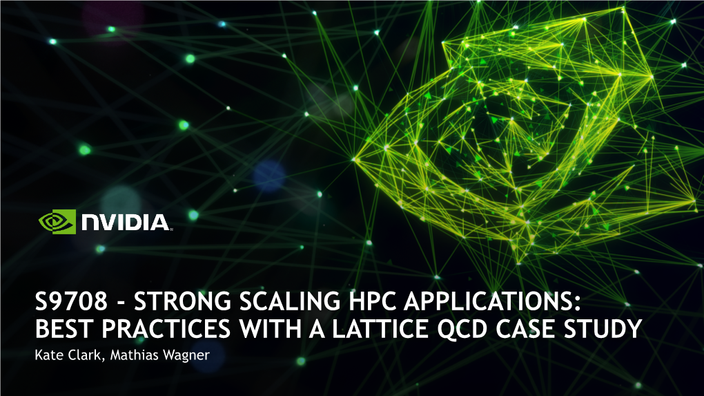 S9708 - STRONG SCALING HPC APPLICATIONS: BEST PRACTICES with a LATTICE QCD CASE STUDY Kate Clark, Mathias Wagner Lattice Quantum Chromodynamics