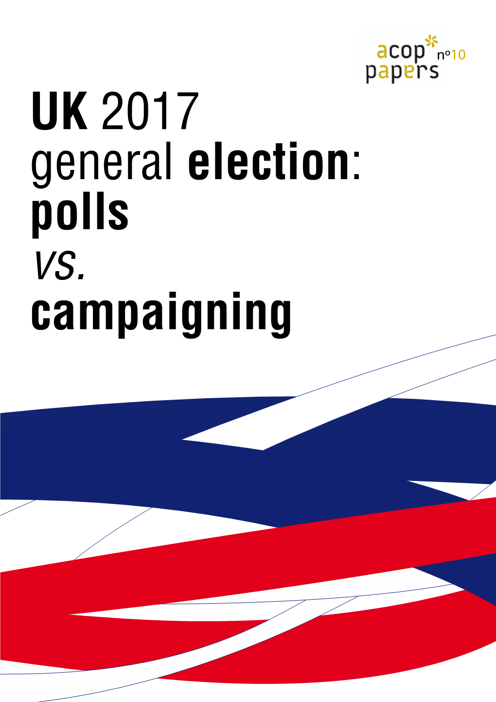 UK 2017 General Election: Polls Vs. Campaigning ACOP Papers #10 UK 2017 General Election: José Luis Izaguirre Polls Vs