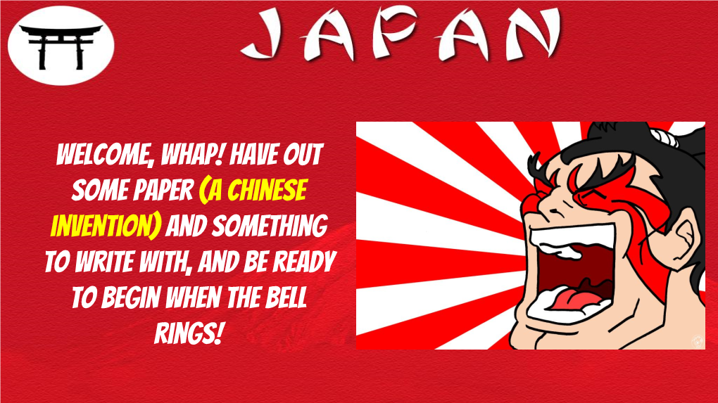 Welcome, WHAP! Have out Some Paper (A Chinese Invention) and Something to Write With, and Be Ready to Begin When the Bell Rings!