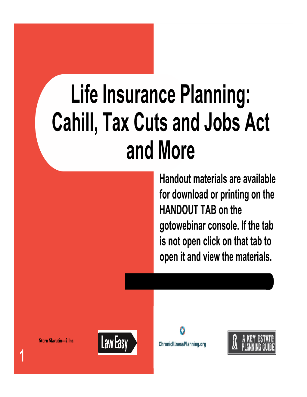 Life Insurance Planning: Cahill, Tax Cuts and Jobs Act and More Handout Materials Are Available for Download Or Printing on the HANDOUT TAB on the Gotowebinar Console
